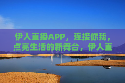 伊人直播APP，连接你我，点亮生活的新舞台，伊人直播，连接你我，点亮生活新舞台