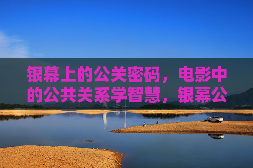 银幕上的公关密码，电影中的公共关系学智慧，银幕公关密码，电影中的公共关系学智慧