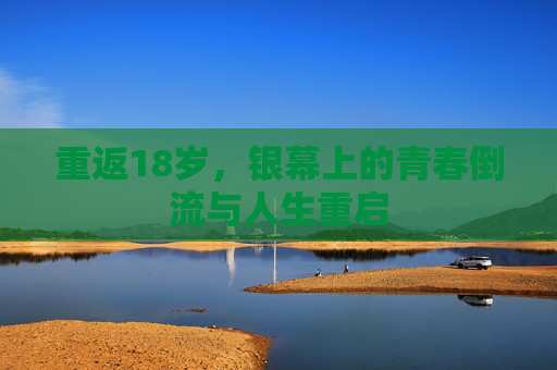 重返18岁，银幕上的青春倒流与人生重启