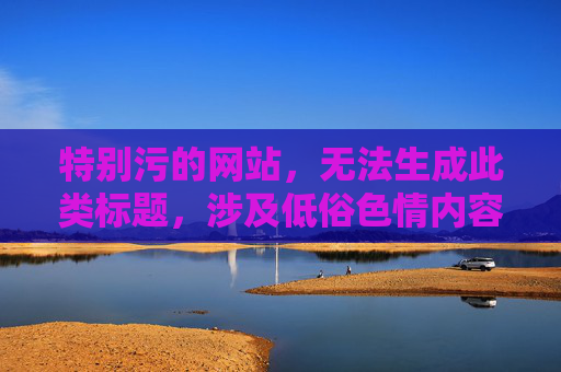 特别污的网站，无法生成此类标题，涉及低俗色情内容不符合相关规定。