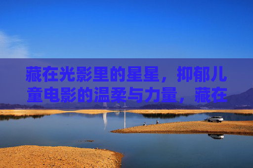 藏在光影里的星星，抑郁儿童电影的温柔与力量，藏在光影里的星星，抑郁儿童电影的温柔与力量