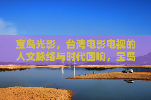宝岛光影，台湾电影电视的人文脉络与时代回响，宝岛光影，台湾影视的人文脉络与时代回响