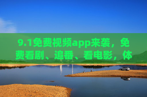 9.1免费视频app来袭，免费看剧、追番、看电影，体验升级告别会员焦虑！免费视频app来袭，免费看剧追番看电影，告别会员焦虑体验升级！