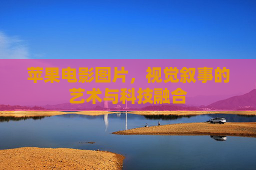 苹果电影图片，视觉叙事的艺术与科技融合