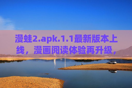 漫蛙2.apk.1.1最新版本上线,漫画阅读体验再升级,功能优化与内容扩展双管齐下,漫蛙2.1.1最新版上线,漫画阅读体验再升级,功能与内容双优化 漫蛙2.apk.1.1最新版本上线,漫画阅读体验再升级,功能优化与内容扩展双管齐下,漫蛙2.1.1最新版上线,漫画阅读体验再升级,功能与内容双优化
