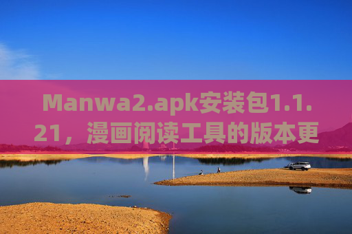 Manwa2.apk安装包1.1.21,漫画阅读工具的版本更新与安全使用指南,Manwa2.apk 1.1.21,漫画阅读工具版本更新与安全使用指南 Manwa2.apk安装包1.1.21,漫画阅读工具的版本更新与安全使用指南,Manwa2.apk 1.1.21,漫画阅读工具版本更新与安全使用指南