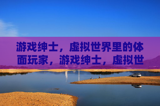 游戏绅士,虚拟世界里的体面玩家,游戏绅士,虚拟世界的体面玩家 游戏绅士,虚拟世界里的体面玩家,游戏绅士,虚拟世界的体面玩家