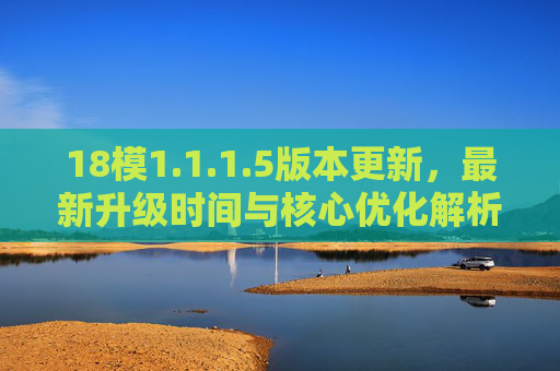 18模1.1.1.5版本更新,最新升级时间与核心优化解析,18模1.1.1.5版本更新,最新升级时间与核心优化解析 18模1.1.1.5版本更新,最新升级时间与核心优化解析,18模1.1.1.5版本更新,最新升级时间与核心优化解析
