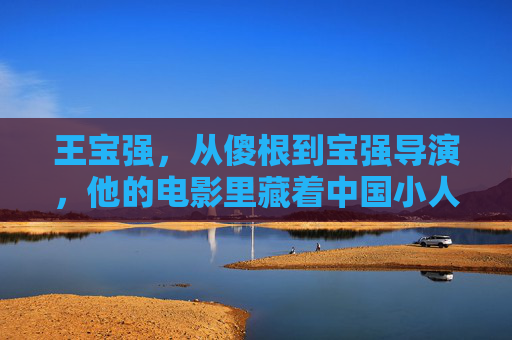 王宝强,从傻根到宝强导演,他的电影里藏着中国小人物的烟火气,王宝强,从傻根到导演,中国小人物的烟火气 王宝强,从傻根到宝强导演,他的电影里藏着中国小人物的烟火气,王宝强,从傻根到导演,中国小人物的烟火气