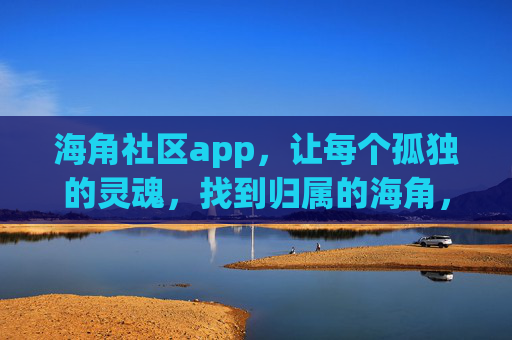 海角社区app,让每个孤独的灵魂,找到归属的海角,孤独的灵魂,海角为家 海角社区app,让每个孤独的灵魂,找到归属的海角,孤独的灵魂,海角为家