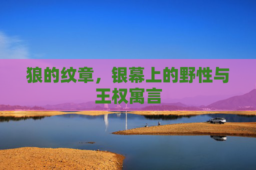 狼的纹章,银幕上的野性与王权寓言 狼的纹章,银幕上的野性与王权寓言