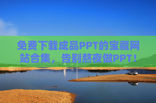 免费下载成品PPT的宝藏网站合集,告别熬夜做PPT!免费成品PPT宝藏网站合集,告别熬夜做PPT! 免费下载成品PPT的宝藏网站合集,告别熬夜做PPT!免费成品PPT宝藏网站合集,告别熬夜做PPT!