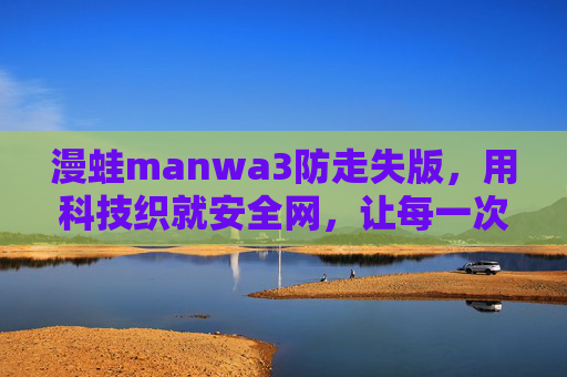漫蛙manwa3防走失版,用科技织就安全网,让每一次出行都安心,漫蛙manwa3防走失版,科技织网,安心出行 漫蛙manwa3防走失版,用科技织就安全网,让每一次出行都安心,漫蛙manwa3防走失版,科技织网,安心出行