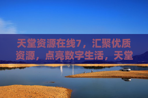 天堂资源在线7,汇聚优质资源,点亮数字生活,天堂资源在线7,汇聚优质资源,点亮数字生活 天堂资源在线7,汇聚优质资源,点亮数字生活,天堂资源在线7,汇聚优质资源,点亮数字生活