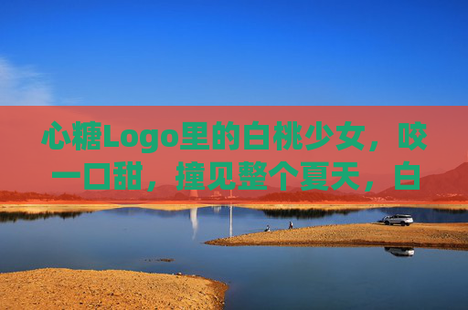 心糖Logo里的白桃少女，咬一口甜，撞见整个夏天，白桃少女咬口甜，心糖撞见整个夏天