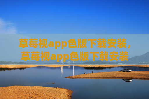 草莓视app色版下载安装，草莓视app色版下载安装