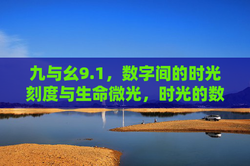 九与幺9.1，数字间的时光刻度与生命微光，时光的数字刻度与生命微光