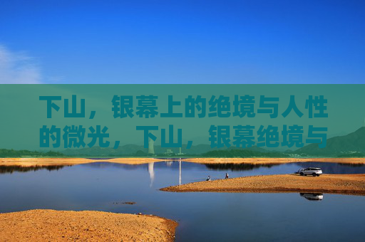 下山,银幕上的绝境与人性的微光,下山,银幕绝境与人性微光 下山,银幕上的绝境与人性的微光,下山,银幕绝境与人性微光