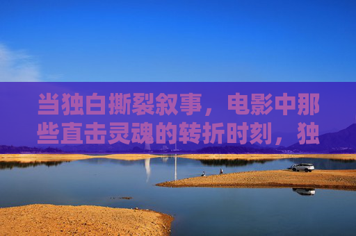 当独白撕裂叙事,电影中那些直击灵魂的转折时刻,独白撕裂叙事,电影中直击灵魂的转折瞬间 当独白撕裂叙事,电影中那些直击灵魂的转折时刻,独白撕裂叙事,电影中直击灵魂的转折瞬间