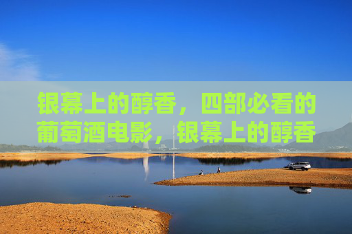 银幕上的醇香,四部必看的葡萄酒电影,银幕上的醇香,四部必看的葡萄酒电影 银幕上的醇香,四部必看的葡萄酒电影,银幕上的醇香,四部必看的葡萄酒电影