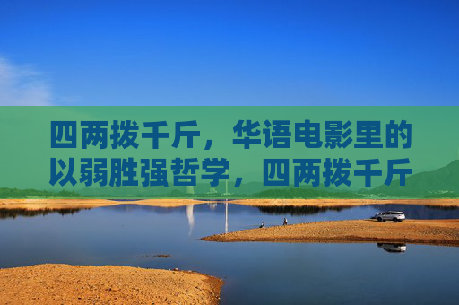 四两拨千斤,华语电影里的以弱胜强哲学,四两拨千斤,华语电影的以弱胜强哲学 四两拨千斤,华语电影里的以弱胜强哲学,四两拨千斤,华语电影的以弱胜强哲学