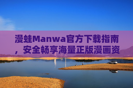 漫蛙Manwa官方下载指南,安全畅享海量正版漫画资源,漫蛙Manwa官方下载指南,安全畅享海量正版漫画资源 漫蛙Manwa官方下载指南,安全畅享海量正版漫画资源,漫蛙Manwa官方下载指南,安全畅享海量正版漫画资源