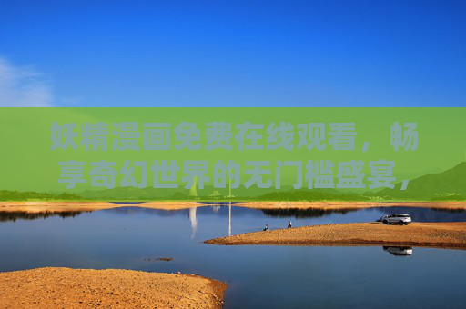 妖精漫画免费在线观看,畅享奇幻世界的无门槛盛宴,妖精漫画免费在线观看,奇幻世界无门槛盛宴 妖精漫画免费在线观看,畅享奇幻世界的无门槛盛宴,妖精漫画免费在线观看,奇幻世界无门槛盛宴