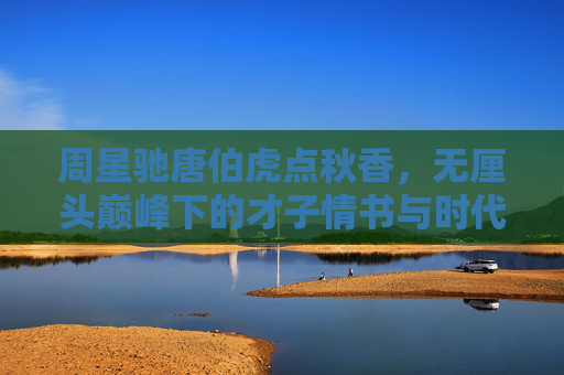 周星驰唐伯虎点秋香，无厘头巅峰下的才子情书与时代狂欢，唐伯虎点秋香，无厘头巅峰下的才子情书与时代狂欢