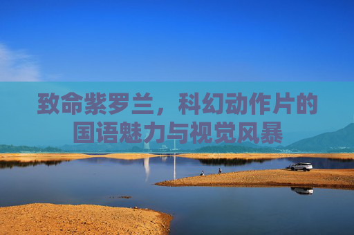 致命紫罗兰,科幻动作片的国语魅力与视觉风暴 致命紫罗兰,科幻动作片的国语魅力与视觉风暴