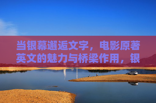 当银幕邂逅文字,电影原著英文的魅力与桥梁作用,银幕与文字的桥梁,电影原著英文的魅力 当银幕邂逅文字,电影原著英文的魅力与桥梁作用,银幕与文字的桥梁,电影原著英文的魅力