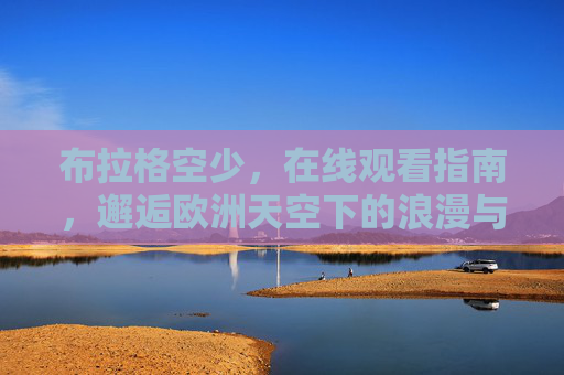 布拉格空少,在线观看指南,邂逅欧洲天空下的浪漫与故事,在线观看布拉格空少,邂逅欧洲天空的浪漫故事 布拉格空少,在线观看指南,邂逅欧洲天空下的浪漫与故事,在线观看布拉格空少,邂逅欧洲天空的浪漫故事