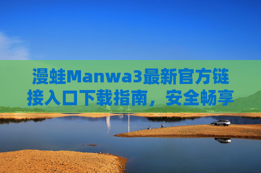漫蛙Manwa3最新官方链接入口下载指南,安全畅享海量漫画资源,漫蛙Manwa3最新官方下载入口指南,安全畅享海量漫画资源 漫蛙Manwa3最新官方链接入口下载指南,安全畅享海量漫画资源,漫蛙Manwa3最新官方下载入口指南,安全畅享海量漫画资源