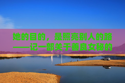 她的目的,是照亮别人的路——记一部关于善良女秘的电影,善良女秘,照亮别人的路 她的目的,是照亮别人的路——记一部关于善良女秘的电影,善良女秘,照亮别人的路