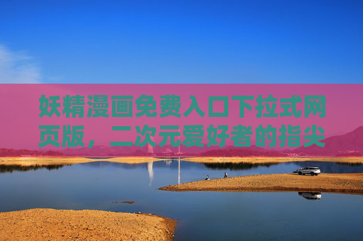 妖精漫画免费入口下拉式网页版，二次元爱好者的指尖盛宴
