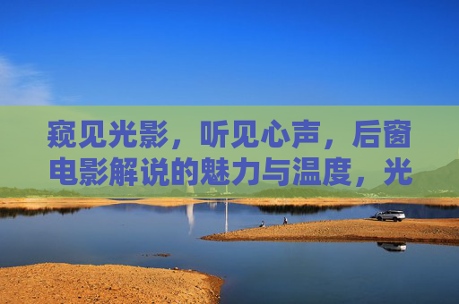 窥见光影，听见心声，后窗电影解说的魅力与温度，光影心声，后窗电影解说的魅力与温度