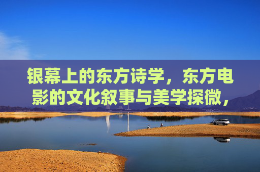 银幕上的东方诗学,东方电影的文化叙事与美学探微,银幕上的东方诗学,东方电影的文化叙事与美学探微 银幕上的东方诗学,东方电影的文化叙事与美学探微,银幕上的东方诗学,东方电影的文化叙事与美学探微