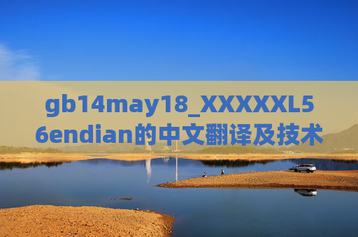 gb14may18_XXXXXL56endian的中文翻译及技术解析,gb14may18_XXXXXL56endian的中文翻译与技术解析 gb14may18_XXXXXL56endian的中文翻译及技术解析,gb14may18_XXXXXL56endian的中文翻译与技术解析