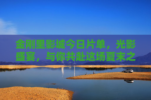 金刚里影城今日片单,光影盛宴,与你共赴这场夏末之约,金刚里影城今日片单,光影盛宴,夏末之约 金刚里影城今日片单,光影盛宴,与你共赴这场夏末之约,金刚里影城今日片单,光影盛宴,夏末之约