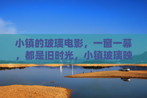 小镇的玻璃电影,一窗一幕,都是旧时光,小镇玻璃映画,一窗一幕旧时光 小镇的玻璃电影,一窗一幕,都是旧时光,小镇玻璃映画,一窗一幕旧时光