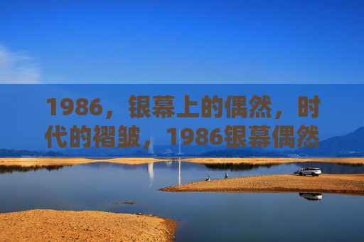 1986,银幕上的偶然,时代的褶皱,1986银幕偶然,时代的褶皱 1986,银幕上的偶然,时代的褶皱,1986银幕偶然,时代的褶皱