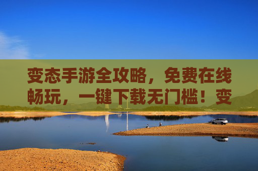 变态手游全攻略,免费在线畅玩,一键下载无门槛!变态手游全攻略,免费畅玩无门槛,一键下载 变态手游全攻略,免费在线畅玩,一键下载无门槛!变态手游全攻略,免费畅玩无门槛,一键下载