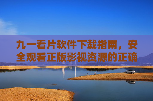 九一看片软件下载指南,安全观看正版影视资源的正确方式,九一看片软件安全下载指南,正版影视资源观看正确方式 九一看片软件下载指南,安全观看正版影视资源的正确方式,九一看片软件安全下载指南,正版影视资源观看正确方式