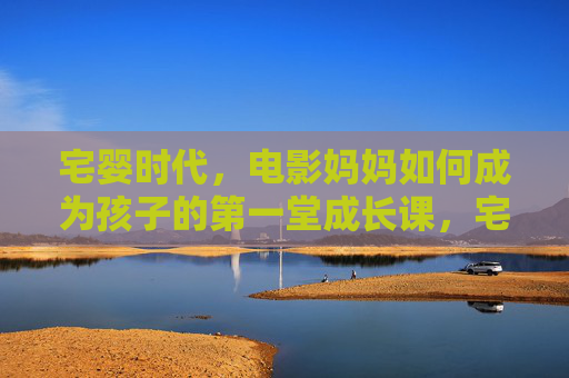 宅婴时代,电影妈妈如何成为孩子的第一堂成长课,宅婴时代,电影妈妈是孩子的第一堂成长课 宅婴时代,电影妈妈如何成为孩子的第一堂成长课,宅婴时代,电影妈妈是孩子的第一堂成长课