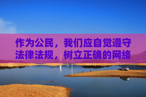 作为公民,我们应自觉遵守法律法规,树立正确的网络价值观,远离不良信息,共同营造风清气正的网络空间。如果您发现此类违法信息,请及时向有关部门举报,携手维护健康有序的网络环境,公民自觉守法 共护清朗网络空间 作为公民,我们应自觉遵守法律法规,树立正确的网络价值观,远离不良信息,共同营造风清气正的网络空间。如果您发现此类违法信息,请及时向有关部门举报,携手维护健康有序的网络环境,公民自觉守法 共护清朗网络空间