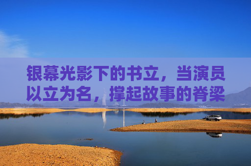 银幕光影下的书立,当演员以立为名,撑起故事的脊梁,银幕书立,演员以立为名,撑起故事脊梁 银幕光影下的书立,当演员以立为名,撑起故事的脊梁,银幕书立,演员以立为名,撑起故事脊梁