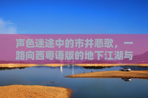 声色迷途中的市井悲歌,一路向西粤语版的地下江湖与时代烙印,粤语市井悲歌,一路向西的地下江湖与时代烙印 声色迷途中的市井悲歌,一路向西粤语版的地下江湖与时代烙印,粤语市井悲歌,一路向西的地下江湖与时代烙印