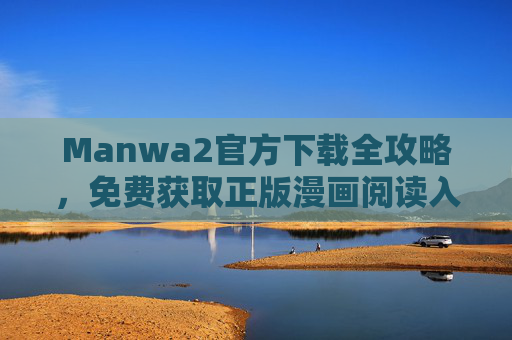 Manwa2官方下载全攻略,免费获取正版漫画阅读入口,安全无风险,Manwa2官方下载全攻略,正版免费安全获取漫画阅读入口 Manwa2官方下载全攻略,免费获取正版漫画阅读入口,安全无风险,Manwa2官方下载全攻略,正版免费安全获取漫画阅读入口