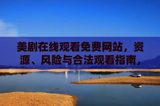 美剧在线观看免费网站，资源、风险与合法观看指南，美剧在线观看免费网站，资源、风险与合法观看指南