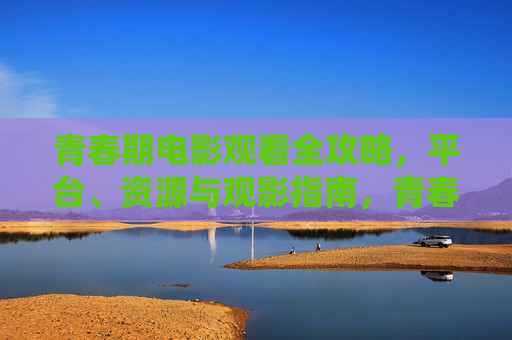 青春期电影观看全攻略,平台、资源与观影指南,青春期电影观看全攻略,平台、资源与观影指南 青春期电影观看全攻略,平台、资源与观影指南,青春期电影观看全攻略,平台、资源与观影指南