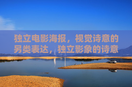 独立电影海报,视觉诗意的另类表达,独立影象的诗意异构 独立电影海报,视觉诗意的另类表达,独立影象的诗意异构